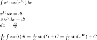 \int\limits {x}^{9} \cos( {x}^{10} ) dx \\ \\ {x}^{10} dx = dt \\ 10 {x}^{9} dx = dt \\ dx = \frac{}{} \frac{dt}{10} \\ \\ \frac{1}{10} \int\limits \cos(t) dt = \frac{1}{10} \sin(t) +C= \frac{1}{10} \sin( {x}^{10} ) + C