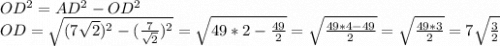 OD^{2} = AD^{2} - OD^{2} \\OD = \sqrt{(7\sqrt{2} )^{2} - (\frac{7}{\sqrt{2} } )^{2} } = \sqrt{49*2 - \frac{49}{2} } = \sqrt{\frac{49*4 - 49}{2} } = \sqrt{\frac{49*3}{2} } = 7\sqrt{\frac{3}{2} }