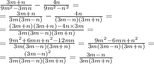 \frac{3m + n}{9 {m}^{2} - 3 mn} - \frac{4n}{9m {}^{2} - n {}^{2} } = \\ = \frac{3m + n}{3m(3m - n)} - \frac{4n}{(3m - n)(3m + n)} = \\ = \frac{(3m + n)(3m + n) - 4n \times 3m}{3m(3m - n)(3m + n)} = \\ = \frac{9 {m}^{2} + 6mn + n {}^{2} - 12mn }{3m(3m - n)(3m + n)} = \frac{9 {m}^{2} - 6mn + n {}^{2} }{3m(3m - n)(3m + n)} = \\ = \frac{(3m - n) {}^{2} }{3m(3m - n)(3m + n)} = \frac{3m - n}{3m(3m + n)}