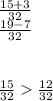 \frac{15+3}{32} \\ \frac{19-7}{32}\\\\\\\frac{15}{32}\frac{12}{32}\\