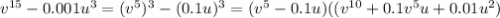 v^{15} -0.001u^{3} =(v^{5} )^{3} -(0.1u)^{3}=(v^{5}-0.1u)((v^{10}+0.1v^{5}u+0.01u^{2} )