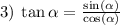 3) \: \tan \alpha = \frac{ \sin( \alpha ) }{ \cos( \alpha ) }