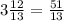 3 \frac{12}{13} = \frac{51}{13}