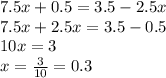 7.5x + 0.5 = 3.5 - 2 .5x \\ 7.5x + 2.5x = 3.5 - 0.5 \\ 10x = 3 \\ x = \frac{3}{10} = 0.3