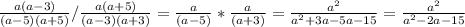 \frac{a(a-3)}{(a-5)(a+5)}/\frac{a(a+5) }{(a-3)(a+3) } = \frac{a}{(a-5)}*\frac{a }{(a+3)} =\frac{a^{2} }{a^{2}+3a-5a-15 } =\frac{a^{2} }{a^{2}-2a-15 }