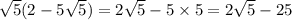 \sqrt{5} (2 - 5 \sqrt{5} ) = 2 \sqrt{5} - 5 \times 5 = 2 \sqrt{5} - 25 \\