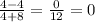 \frac{4 - 4}{4 + 8} = \frac{0}{12} = 0