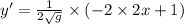 y' = \frac{1}{2 \sqrt{g} } \times ( - 2 \times 2x + 1)