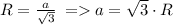 R = \frac{a}{ \sqrt{3} } \: = a = \sqrt{3} \cdot R \\