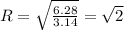 R = \sqrt{ \frac{6.28}{3.14} } = \sqrt{2}