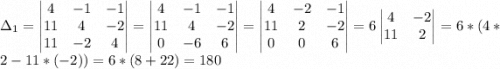 \Delta_1=\begin{vmatrix}4 & -1 & -1\\11 & 4 & -2\\11 & -2 & 4\end{vmatrix}=\begin{vmatrix}4 & -1 & -1\\11 & 4 & -2\\0& -6 & 6\end{vmatrix}=\begin{vmatrix}4 & -2 & -1\\11 & 2 & -2\\0& 0 & 6\end{vmatrix}=6\begin{vmatrix}4 & -2\\11 & 2\\\end{vmatrix}=6*(4*2-11*(-2))=6*(8+22)=180