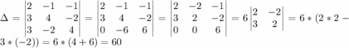 \Delta = \begin{vmatrix}2 & -1 & -1\\3 & 4 & -2\\3 & -2 & 4\end{vmatrix}= \begin{vmatrix}2 & -1 & -1\\3 & 4 & -2\\0 & -6 & 6\end{vmatrix}=\begin{vmatrix}2 & -2 & -1\\3 & 2 & -2\\0 & 0 & 6\end{vmatrix}=6\begin{vmatrix}2 & -2\\3 & 2 \\\end{vmatrix}=6*(2*2-3*(-2))=6*(4+6)=60