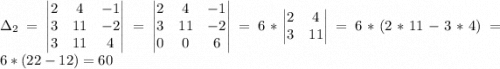 \Delta_2=\begin{vmatrix}2 & 4 & -1\\3 & 11 & -2\\3& 11 & 4\end{vmatrix}=\begin{vmatrix}2 & 4 & -1\\3 & 11 & -2\\0& 0 & 6\end{vmatrix}=6*\begin{vmatrix}2 & 4\\3 & 11\\\end{vmatrix}=6*(2*11-3*4)=6*(22-12)=60