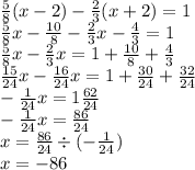 \frac{5}{8} (x - 2) - \frac{2}{3} (x + 2) = 1 \\ \frac{5}{8} x - \frac{10}{8} - \frac{2}{3} x - \frac{4}{3} = 1 \\ \frac{5}{8} x - \frac{2}{3} x = 1 + \frac{10}{8} + \frac{4}{3} \\ \frac{15}{24} x - \frac{16}{24} x = 1 + \frac{30}{24} + \frac{32}{24} \\ - \frac{1}{24} x = 1 \frac{62}{24} \\ - \frac{1}{24} x = \frac{86}{24} \\ x = \frac{86}{24} \div ( - \frac{1}{24} ) \\ x = - 86