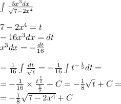 \int\limits \frac{5 {x}^{3}dx }{ \sqrt{7 - 2 {x}^{4} } } \\ \\ 7 - 2 {x}^{4} = t \\ - 16 {x}^{3} dx = dt \\ {x}^{3} dx = - \frac{dt}{16} \\ \\ - \frac{1}{16} \int\limits \frac{dt}{ \sqrt{t} } = - \frac{1}{16} \int\limits {t}^{ - \frac{1}{2} } dt = \\ = - \frac{1}{16} \times \frac{ {t}^{ \frac{1}{2} } }{ \frac{1}{2} } + C = - \frac{1}{8} \sqrt{t} + C= \\ = - \frac{1}{8} \sqrt{7 - 2 {x}^{4} } + C