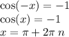 \cos( - x) = - 1 \\ \cos(x) = - 1 \\ x = \pi + 2\pi \: n