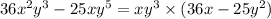 36x {}^{2} y {}^{3} - 25xy {}^{5} = xy {}^{3} \times (36x - 25y {}^{2} )