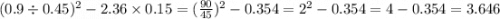 (0.9 \div 0.45) ^{2} - 2.36 \times 0.15 = (\frac{90}{45} ) ^{2} - 0.354 = {2}^{2} - 0.354 = 4 - 0.354 = 3.646