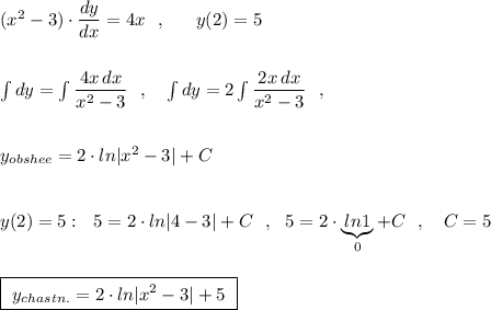 (x^2-3)\cdot \dfrac{dy}{dx}=4x\ \ ,\ \ \ \ \ y(2)=5\\\\\\\int dy=\int \dfrac{4x\, dx}{x^2-3}\ \ ,\ \ \ \int dy=2\int \dfrac{2x\, dx}{x^2-3}\ \ ,\\\\\\y_{obshee}=2\cdot ln|x^2-3|+C\\\\\\y(2)=5:\ \ 5=2\cdot ln|4-3|+C\ \ ,\ \ 5=2\cdot \underbrace{ln1}_{0}+C\ \ ,\ \ \ C=5\\\\\\\boxed{\ y_{chastn.}=2\cdot ln|x^2-3|+5\ }