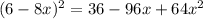 (6 - 8x) {}^{2} = 36 - 96x + 64x {}^{2}