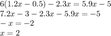 6(1.2x - 0.5) - 2.3x = 5.9x - 5 \\ 7.2x - 3 - 2.3x - 5.9x = - 5 \\ - x = - 2 \\ x = 2