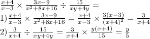 \frac{x + 4}{x - 3} \times \frac{3x - 9}{x {}^{2} + 8x + 16} \div \frac{15}{xy + 4y} = \\ 1)\frac{x + 4}{x - 3} \times \frac{3x - 9}{x {}^{2} + 8x + 16} = \frac{x + 4}{x - 3} \times \frac{3(x - 3)}{(x + 4) {}^{2} } = \frac{3}{x + 4} \\ 2) \frac{ 3}{x + 4} \div \frac{15}{xy + 4y} = \frac{3}{x + 4} \times \frac{y(x + 4)}{15} = \frac{y}{5}