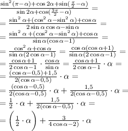 \frac{\sin ^{2} (\pi {- }\alpha ) + \cos 2\alpha + \sin( \frac{\pi}{2}{ - }\alpha ) }{ \sin2 \alpha + \cos(\frac{3\pi}{2} - \alpha ) } = \\ = \frac{\sin ^{2} \alpha + ( \cos^{2} \alpha - \sin^{2} \alpha ) + \cos\alpha }{ 2\sin \alpha \cos \alpha - \sin \alpha } = \\ = \frac{\cancel{\sin ^{2} \alpha \: } + ( \cos^{2} \alpha - \cancel{\sin^{2} \alpha }) + \cos\alpha }{ \sin \alpha (\cos \alpha - 1) } = \\ = \frac{ \cos^{2} \alpha + \cos\alpha }{ \sin \alpha (2\cos \alpha - 1) } = \frac{ \cos \alpha (\cos\alpha+1) }{ \sin \alpha (2\cos \alpha - 1) }= \\=\frac{\cos\alpha+1 }{ 2\cos \alpha - 1 } \cdot\frac{ \cos \alpha}{ \sin \alpha} = \frac{\cos\alpha+1 }{ 2\cos \alpha - 1 }\cdot\ctg \alpha =\\ = \frac{(\cos\alpha-0,5)+1,5 }{ 2(\cos \alpha - 0,5)}\cdot\ctg \alpha=\\= \frac{(\cos\alpha-0,5) }{ 2(\cos \alpha - 0,5)}\cdot\ctg \alpha+\frac{1,5 }{ 2(\cos \alpha - 0,5)}\cdot\ctg \alpha=\\= \frac{1 }{ 2}\cdot\ctg \alpha+\frac{1,5 }{ 2(\cos \alpha - 0,5)}\cdot\ctg \alpha=\\= \bigg( \frac{1 }{ 2}\cdot\ctg \alpha\bigg)+\frac{3 }{ 4\cos \alpha - 2)}\cdot\ctg \alpha