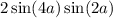 2 \sin(4a) \sin(2a)