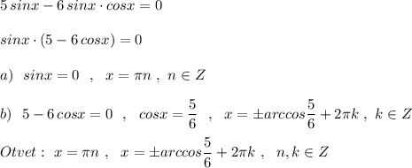 5\, sinx-6\, sinx\cdot cosx=0\\\\sinx\cdot (5-6\, cosx)=0\\\\a)\ \ sinx=0\ \ ,\ \ x=\pi n\ ,\ n\in Z\\\\b)\ \ 5-6\, cosx=0\ \ ,\ \ cosx=\dfrac{5}{6}\ \ ,\ \ x=\pm arccos\dfrac{5}{6}+2\pi k\ ,\ k\in Z\\\\Otvet:\ x=\pi n\ ,\ \ x=\pm arccos\dfrac{5}{6}+2\pi k\ ,\ \ n,k\in Z