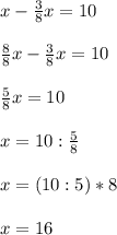 x-\frac{3}{8}x=10\\\\\frac{8}{8}x-\frac{3}{8}x=10\\\\\frac{5}{8}x=10\\\\x=10:\frac{5}{8}\\\\x=(10:5)*8\\\\x=16