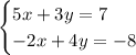 \begin {cases}5x + 3y = 7 \\ - 2x + 4y = - 8\end {cases}