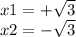 x1 = + \sqrt{3} \\ x2 = - \sqrt{3}