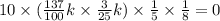 10 \times ( \frac{137}{100} k \times \frac{3}{25}k) \times \frac{1}{5} \times \frac{1}{8} = 0