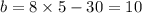 b = 8 \times 5 - 30 = 10