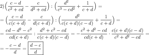 2)\Big(\dfrac{c-d}{c^{2}+cd }-\dfrac{c}{d^{2}+cd }\Big) :\Big(\dfrac{d^{2} }{c^{3}-cd^{2}}+\dfrac{1}{c+d}\Big)=\\\\=\Big(\dfrac{c-d}{c(c+d)}-\dfrac{c}{d(c+d)}\Big):\Big(\dfrac{d^{2} }{c(c+d)(c-d)}+\dfrac{1}{c+d}\Big)=\\\\=\dfrac{cd-d^{2}-c^{2}}{cd(c+d)}:\dfrac{d^{2}+c^{2}-cd}{c(c+d)(c-d)} =-\dfrac{c^{2}+d^{2}-cd}{cd(c+d)} \cdot \dfrac{c(c+d)(c-d)}{c^{2}+d^{2}-cd}=\\\\=-\dfrac{c-d}{d}=\boxed{\dfrac{d-c}{d}}