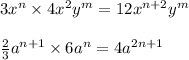 3 {x}^{n} \times 4 {x}^{2} {y}^{m} = 12 {x}^{n + 2} {y}^{m} \\ \\ \frac{2}{3} {a}^{n + 1} \times 6 {a}^{n} = 4 {a}^{2n + 1}