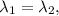 \lambda_1=\lambda_2,