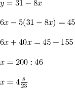 y=31-8x\\\\6x-5(31-8x)=45\\\\6x+40x=45+155\\\\x=200:46\\\\x=4\frac{8}{23}