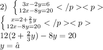 2) \: \: \left \{ {{3x - 2y = 6} \atop {12x - 8y = 20}} \right.{} \\ \left \{ {{x = 2 + \frac{2}{3}y } \atop {12x - 8y = 20}} \right.{} \\ 12(2 + \frac{2}{3} y) - 8y = 20 \\ y = ○