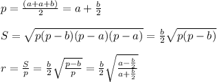 p=\frac{(a+a+b)}{2}=a+\frac{b}{2}\\\\S=\sqrt{p(p-b)(p-a)(p-a)}=\frac{b}{2}\sqrt{p(p-b)}\\\\r=\frac{S}{p}=\frac{b}{2}\sqrt{\frac{p-b}{p}}=\frac{b}{2}\sqrt{\frac{a-\frac{b}{2}}{a+\frac{b}{2}}}