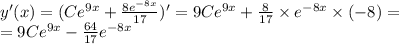 y'(x) = (C {e}^{9x} + \frac{8 {e}^{ - 8x} }{17} ) '= 9C {e}^{9x} + \frac{8}{17} \times {e}^{ - 8x} \times ( - 8) = \\ = 9C {e}^{9x} - \frac{64}{17} {e}^{ - 8x}