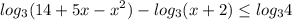 \displaystyle log_3(14+5x-x^2)-log_3(x+2)\leq log_34