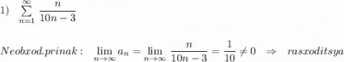 1)\ \ \sum\limits _{n=1}^{\infty }\, \dfrac{n}{10n-3}\\\\\\Neobxod. prinak:\ \ \lim\limits_{n \to \infty}a_{n}= \lim\limits_{n \to \infty}\, \dfrac{n}{10n-3}=\dfrac{1}{10}\ne 0\ \ \Rightarrow \ \ rasxoditsya