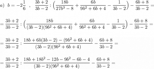 a)\ \ b=-2\dfrac{1}{6}\ \ ,\ \ \dfrac{3b+2}{3b-2}:\Big(\dfrac{18b}{27b^3-8}+\dfrac{6b}{9b^2+6b+4}-\dfrac{1}{3b-2}\Big)-\dfrac{6b+8}{3b-2}=\\\\\\=\dfrac{3b+2}{3b-2}:\Big(\dfrac{18b}{(3b-2)(9b^2+6b+4)}+\dfrac{6b}{9b^2+6b+4}-\dfrac{1}{3b-2}\Big)-\dfrac{6b+8}{3b-2}=\\\\\\=\dfrac{3b+2}{3b-2}:\dfrac{18b+6b(3b-2)-(9b^2+6b+4)}{(3b-2)(9b^2+6b+4)}-\dfrac{6b+8}{3b-2}=\\\\\\=\dfrac{3b+2}{3b-2}:\dfrac{18b+18b^2-12b-9b^2-6b-4}{(3b-2)(9b^2+6b+4)}-\dfrac{6b+8}{3b-2}=