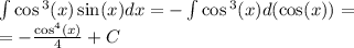 \int\limits \cos {}^{3} (x) \sin(x) dx = - \int\limits \cos {}^{3} (x) d( \cos(x)) = \\ = - \frac{ { \cos}^{4} (x)}{4} + C