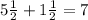 5\frac{1}{2} +1\frac{1}{2} = 7