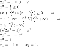 2x^2-1\geq 0\ |:2\\x^2- \frac{1}{2}\geq 0 \\(x+\frac{\sqrt{2} }{2})*(x- \frac{\sqrt{2} }{2})\geq 0\ \ \ \ \ \Rightarrow\\x\in(-\infty;-\frac{\sqrt{2} }{2}]U[\frac{\sqrt{2} }{2};+\infty). \ \ \ \ \ \Rightarrow\\x\in [\frac{\sqrt{2} }{2};+\infty).\\(\sqrt{2x^2-1})^2=x^2 \\2x^2-1=x^2\\x^2=1\\x_1=-1\notin\ \ \ \ x_2=1.\\