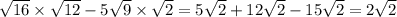 \sqrt{16} \times \sqrt{12} - 5 \sqrt{9} \times \sqrt{2} = 5 \sqrt{2} + 12 \sqrt{2} - 15 \sqrt{2} = 2 \sqrt{2}