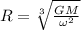 R = \sqrt[3]{\frac{GM}{\omega^2}}