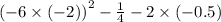 {( - 6 \times ( - 2))}^{2} - \frac{1}{4} - 2 \times ( - 0.5)